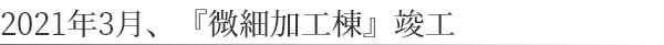 2021年3月、『微細加工棟』竣工