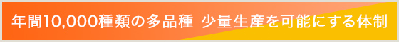 年間15,000種類の多品種 少量生産を可能にする体制